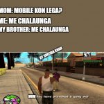 bro vs bro | MOM: MOBILE KON LEGA? ME: ME CHALAUNGA; MY BROTHER: ME CHALAUNGA; BY SUFIYAN KHAN; MOM | image tagged in you have provoked a gang war | made w/ Imgflip meme maker