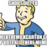 Good Job - Pip-man | SHOUT OUT TO; MILKTHEMILKCARTON GO UP VOTE ALL THERE MEMES | image tagged in good job - pip-man | made w/ Imgflip meme maker
