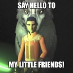 Ezra say hello to my little friends meme | SAY HELLO TO; MY LITTLE FRIENDS! | image tagged in ezra and wolves | made w/ Imgflip meme maker