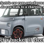 car | If your electric car runs out of power on the interstate, do you walk to a charging station, ..... .....to get a bucket of electricity? | image tagged in car | made w/ Imgflip meme maker
