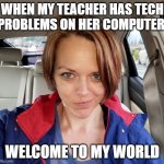 Welcome To My World | WHEN MY TEACHER HAS TECH PROBLEMS ON HER COMPUTER:; WELCOME TO MY WORLD | image tagged in welcome to my world | made w/ Imgflip meme maker