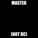 kung fu master | MASTER; (NOT RC) | image tagged in kung fu master | made w/ Imgflip meme maker