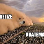 Central America be like | BELIZE; GUATEMALA | image tagged in memes,dust storm dog,belize,guatemala,geography,funny memes | made w/ Imgflip meme maker