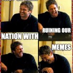 Gerard Butler and his Thunderous Laughs | THEY'VE BEEN; RUINING OUR; NATION WITH; MEMES | image tagged in gerard butler and his thunderous laughs | made w/ Imgflip meme maker