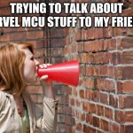 why | TRYING TO TALK ABOUT MARVEL MCU STUFF TO MY FRIENDS | image tagged in like talking to a brick wall | made w/ Imgflip meme maker
