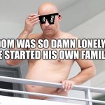 Family | DOM WAS SO DAMN LONELY, HE STARTED HIS OWN FAMILY | image tagged in vin diesel,family,fast and furious,funny memes | made w/ Imgflip meme maker