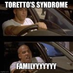 Toretto's Syndrome | TORETTO'S SYNDROME; FAMILYYYYYYY | image tagged in vin diesel,fast and furious,family,funny memes | made w/ Imgflip meme maker