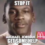 Micheal Jordan | STOP IT; GET SOME HELP | image tagged in micheal jordan | made w/ Imgflip meme maker
