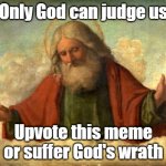 only god can judge me | Only God can judge us; Upvote this meme or suffer God's wrath | image tagged in only god can judge me | made w/ Imgflip meme maker