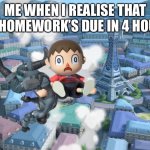 Oh crap | ME WHEN I REALISE THAT MY HOMEWORK’S DUE IN 4 HOURS | image tagged in relatable | made w/ Imgflip meme maker