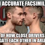 Folks, go around or slow down. You know you are not going anywhere important so why speed? | AN ACCURATE FACSIMILE... OF HOW CLOSE DRIVERS TAILGATE EACH OTHER IN ARIZONA | image tagged in too close for comfort,bad drivers,arizona | made w/ Imgflip meme maker