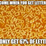 alphabet soup | HOW COME WHEN YOU GET LETTER SOUP; YOU ONLY GET 67% OF LETTERS? | image tagged in alphabet soup | made w/ Imgflip meme maker