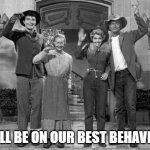 Best behavior | WE'LL BE ON OUR BEST BEHAVIOR! | image tagged in beverly hillbillies waving | made w/ Imgflip meme maker