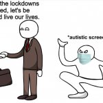 Don't be a covid panicker, be happy and live your life | Now that the lockdowns are lifted, let's be happy and live our lives. | image tagged in autistic screeching,lockdown,tyranny,hysteria | made w/ Imgflip meme maker
