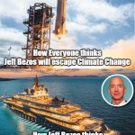 Jeff Bezos and Climate Change | How Everyone thinks
Jeff Bezos will escape Climate Change; How Jeff Bezos thinks he will escape Climate Change | image tagged in jeff bezos,climate change | made w/ Imgflip meme maker