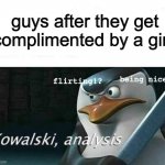 kowalski, analysis | guys after they get complimented by a girl:; flirting!? being nice!? | image tagged in kowalski analysis | made w/ Imgflip meme maker