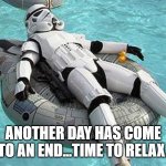 end of the day | ANOTHER DAY HAS COME TO AN END...TIME TO RELAX. | image tagged in relaxing storm trooper | made w/ Imgflip meme maker