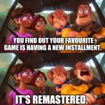Whyyyyyyyy. | YOU FIND OUT YOUR FAVOURITE GAME IS HAVING A NEW INSTALLMENT. IT'S REMASTERED. | image tagged in rick mitchell scream | made w/ Imgflip meme maker