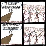 SrGrafo's Angry/Happy Mob | There is a 3rd gender It's attack helicopter | image tagged in srgrafo's angry/happy mob | made w/ Imgflip meme maker