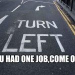 You Had one Job | YOU HAD ONE JOB,COME ON!!! | image tagged in you had one job,funny | made w/ Imgflip meme maker