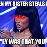 Nicki Minaj | ME WHEN MY SISTER STEALS MY GUM; "EY WAS THAT YOU" | image tagged in nicki minaj | made w/ Imgflip meme maker