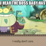 I Really Don't Care | WHEN YOU HEAR THE BOSS BABY HAS A SEQUEL. | image tagged in i really don't care | made w/ Imgflip meme maker