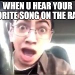 Funnei | WHEN U HEAR YOUR FAVORITE SONG ON THE RADIO | image tagged in funnei | made w/ Imgflip meme maker