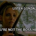 she's just not that into you | LISTEN GONZALO... YOU'RE NOT THE BOSS HERE! | image tagged in sarah michelle gellar buffy the vampire slayer with stake,sheeple,in a nutshell,look into my eyes,sissy | made w/ Imgflip meme maker