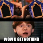 Harry Potter Non puoi pretendere... | WOW U GET NOTHING | image tagged in harry potter non puoi pretendere | made w/ Imgflip meme maker