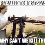 Tourist season | IF IT'S CALLED TOURIST SEASON; WWHY CAN'T WE KILL THEM | image tagged in machine gun girl,mass shooting,holidays | made w/ Imgflip meme maker
