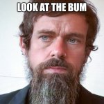 jack dorsey | LOOK AT THE BUM | image tagged in jack dorsey | made w/ Imgflip meme maker
