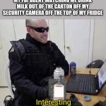 The FBI agents doing it too. | MY FBI AGENT WATCHING ME DRINK MILK OUT OF THE CARTON OFF MY SECURITY CAMERA OFF THE TOP OF MY FRIDGE; Interesting | image tagged in fbi agent chilling | made w/ Imgflip meme maker