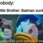 quack quack your opinion is wack | Nobody:; Little Brother: Batman sucks | image tagged in quack quack your opinion is wack | made w/ Imgflip meme maker