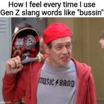 I'm 25, FYI | How I feel every time I use Gen Z slang words like "bussin" | image tagged in steve buscemi fellow kids,25 years old,old af,20-something | made w/ Imgflip meme maker