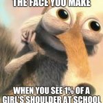 Ice age squirrel in love | THE FACE YOU MAKE; WHEN YOU SEE 1% OF A GIRL'S SHOULDER AT SCHOOL | image tagged in ice age squirrel in love,memes,girl,school,funny,shoulder | made w/ Imgflip meme maker