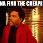 The weekend | ME TRYNA FIND THE CHEAPEST GAS. | image tagged in the weekend | made w/ Imgflip meme maker