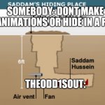 TheOdd1sOut be like: | SOMEBODY: DONT MAKE ANIMATIONS OR HIDE IN A PIT; THEODD1SOUT: | image tagged in saddam's hiding place,memes,theodd1sout | made w/ Imgflip meme maker