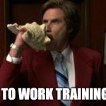 Return To Work Training | RETURN TO WORK TRAINING TODAY! | image tagged in team assemble ron burgundy | made w/ Imgflip meme maker
