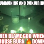 Conjuring | PEOPLE SUMMONING AND CONJURING ALL DAY; THEN BLAME GOD WHEN THE HOUSE BURN 🔥DOWN🤦🏽‍♀️ | image tagged in summoning | made w/ Imgflip meme maker