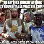 Daily Bad Dad Joke July 8 2021 | THE FATTEST KNIGHT AT KING ARTHUR'S ROUND TABLE WAS SIR CUMFERENCE. HE ACQUIRED HIS SIZE FROM TO MUCH PI. | image tagged in monty python knights | made w/ Imgflip meme maker