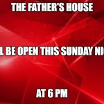 Meme For Church Promo | THE FATHER'S HOUSE; WILL BE OPEN THIS SUNDAY NIGHT; AT 6 PM | image tagged in cool red background | made w/ Imgflip meme maker