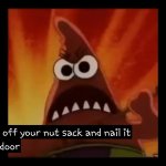 I'll cut off your nutsack and nail it to my door! meme