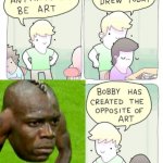 This is the opposite of art | image tagged in except what bobby drew today | made w/ Imgflip meme maker