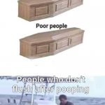 ... | People who don't flush after pooping | image tagged in rich people poor people meme | made w/ Imgflip meme maker