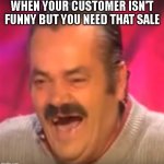 Old man laughing | WHEN YOUR CUSTOMER ISN'T FUNNY BUT YOU NEED THAT SALE | image tagged in old man laughing | made w/ Imgflip meme maker