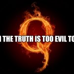 QANON | FOR WHEN THE TRUTH IS TOO EVIL TO ACCEPT | image tagged in qanon | made w/ Imgflip meme maker