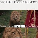 [TITLE TEXT HERE] | NO ONE:
THE QUEEN WHEN SHE WAS IN HISTORY CLASS:; HISTORY | image tagged in i was there when it was written with blank | made w/ Imgflip meme maker