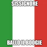 italy flag | SISSIGNORE; BALLO IL BOOGIE | image tagged in italy flag | made w/ Imgflip meme maker