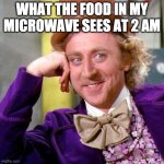 Willy Wonka Blank | WHAT THE FOOD IN MY MICROWAVE SEES AT 2 AM | image tagged in willy wonka blank | made w/ Imgflip meme maker