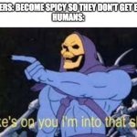 Jokes on you im into that shit | PEPPERS: BECOME SPICY SO THEY DON'T GET EATEN
HUMANS: | image tagged in jokes on you im into that shit | made w/ Imgflip meme maker